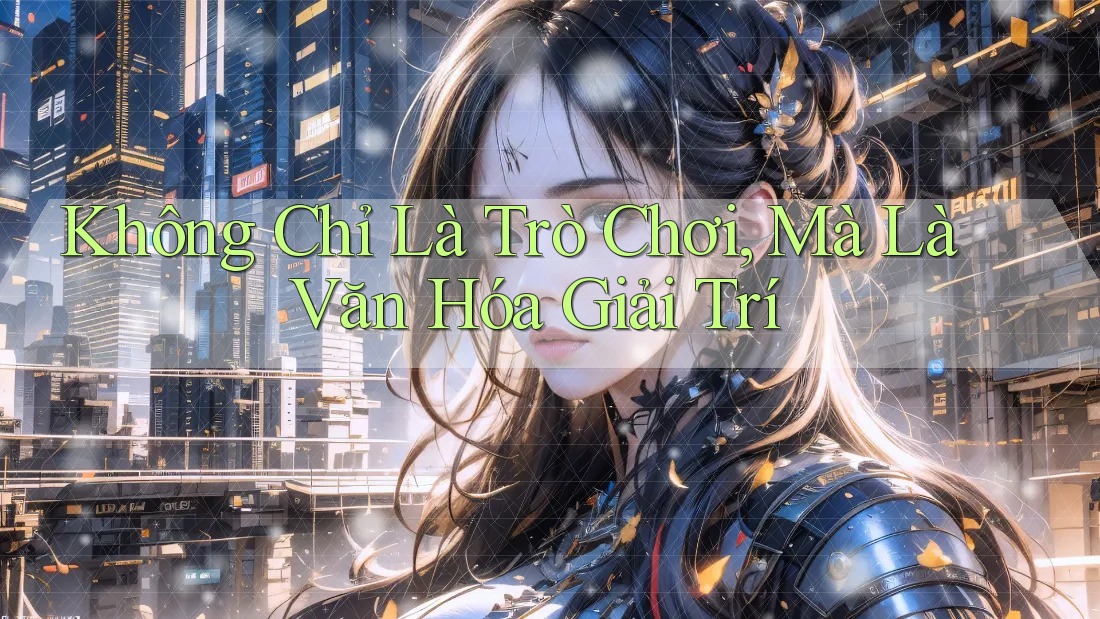 Không Chỉ Là Trò Chơi, Mà Là Văn Hóa Giải Trí Không Chỉ Là Trò Chơi, Mà Là Văn Hóa Giải Trí