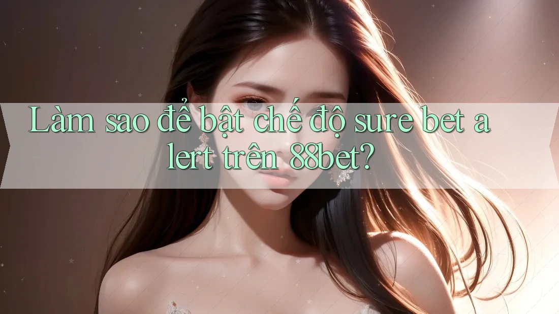 Làm sao để bật chế độ sure bet alert trên 88bet? Làm sao để bật chế độ sure bet alert trên 88bet?