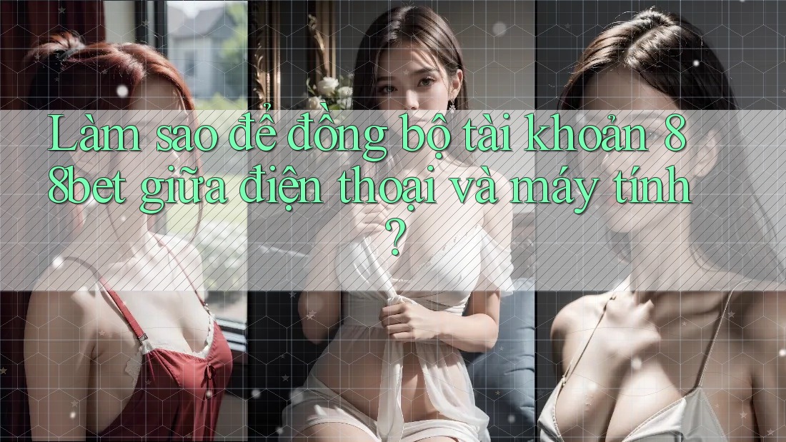 Làm sao để đồng bộ tài khoản 88bet giữa điện thoại và máy tính? Làm sao để đồng bộ tài khoản 88bet giữa điện thoại và máy tính?
