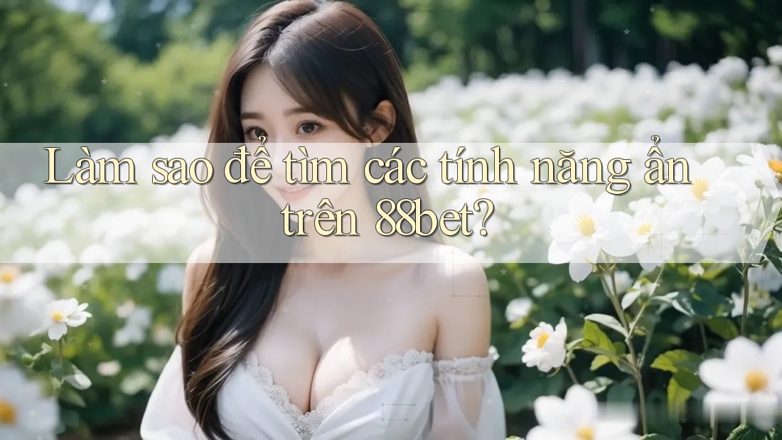 Làm sao để tìm các tính năng ẩn trên 88bet? Làm sao để tìm các tính năng ẩn trên 88bet?
