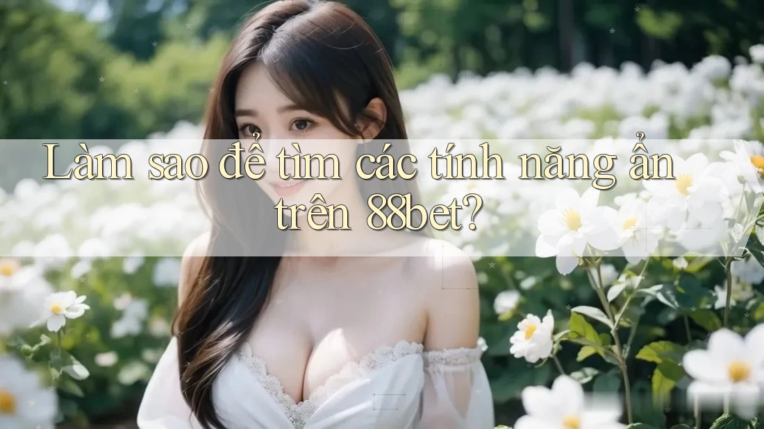 Làm sao để tìm các tính năng ẩn trên 88bet? Làm sao để tìm các tính năng ẩn trên 88bet?
