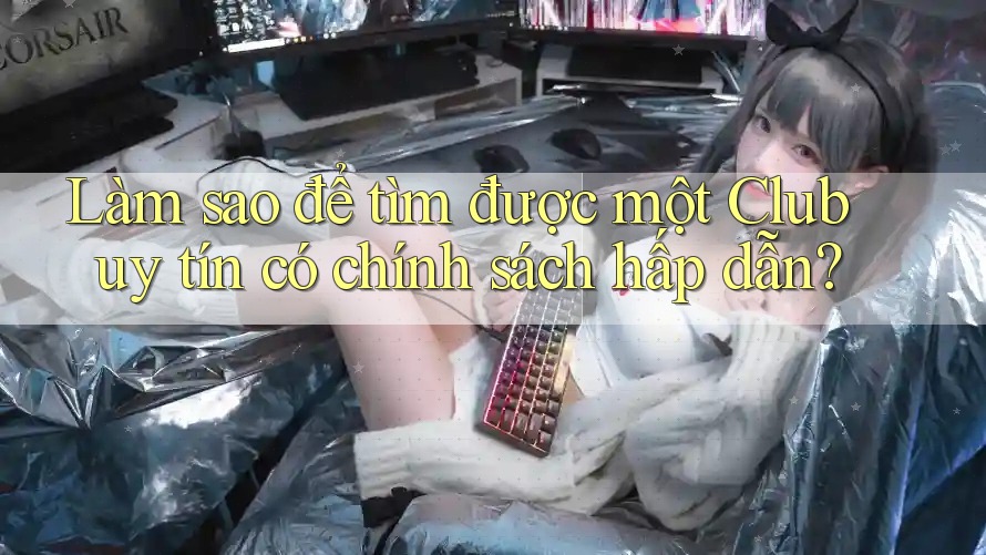 Làm sao để tìm được một Club uy tín có chính sách hấp dẫn?