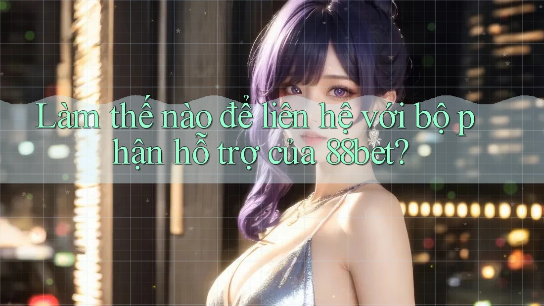 Làm thế nào để liên hệ với bộ phận hỗ trợ của 88bet? Làm thế nào để liên hệ với bộ phận hỗ trợ của 88bet?
