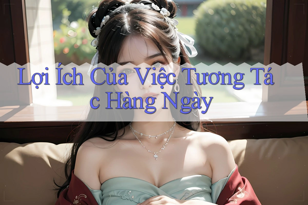 Lợi Ích Của Việc Tương Tác Hàng Ngày Lợi Ích Của Việc Tương Tác Hàng Ngày