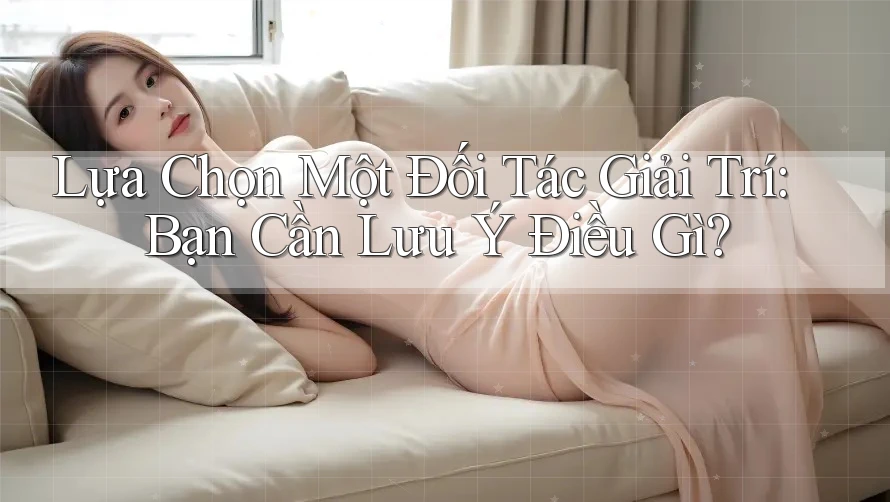 Lựa Chọn Một Đối Tác Giải Trí: Bạn Cần Lưu Ý Điều Gì? Lựa Chọn Một Đối Tác Giải Trí: Bạn Cần Lưu Ý Điều Gì?