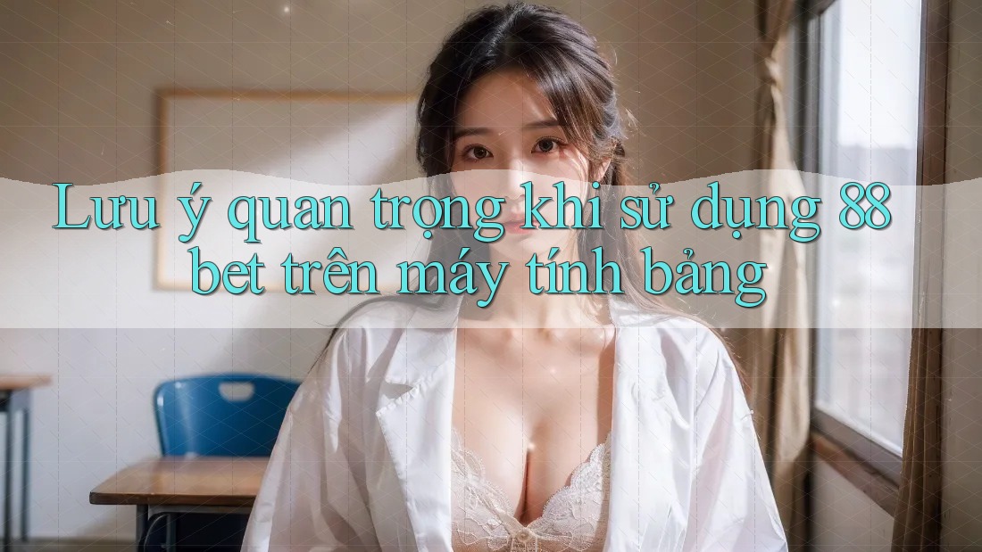 Lưu ý quan trọng khi sử dụng 88bet trên máy tính bảng Lưu ý quan trọng khi sử dụng 88bet trên máy tính bảng