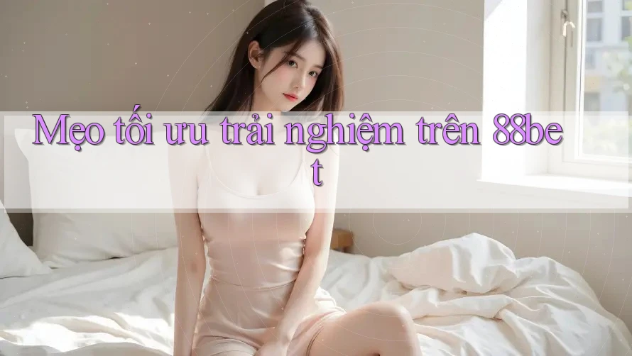 Mẹo tối ưu trải nghiệm trên 88bet