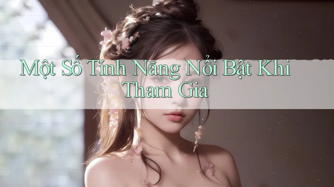 Một Số Tính Năng Nổi Bật Khi Tham Gia Một Số Tính Năng Nổi Bật Khi Tham Gia