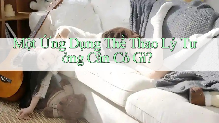 Một Ứng Dụng Thể Thao Lý Tưởng Cần Có Gì?