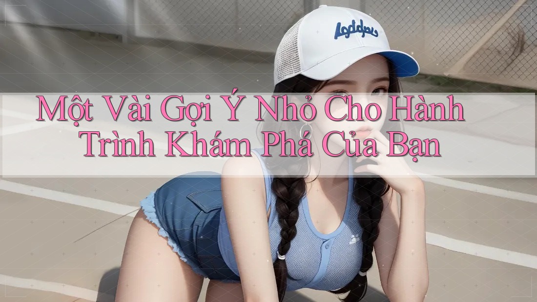 Một Vài Gợi Ý Nhỏ Cho Hành Trình Khám Phá Của Bạn