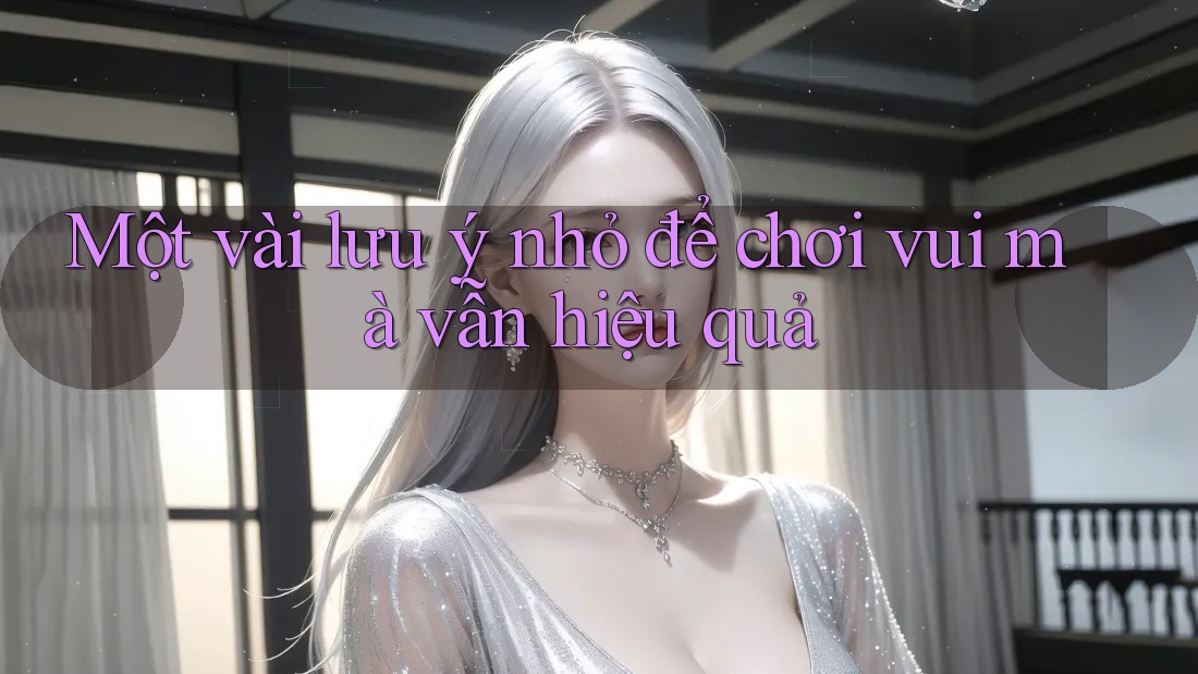 Một vài lưu ý nhỏ để chơi vui mà vẫn hiệu quả Một vài lưu ý nhỏ để chơi vui mà vẫn hiệu quả