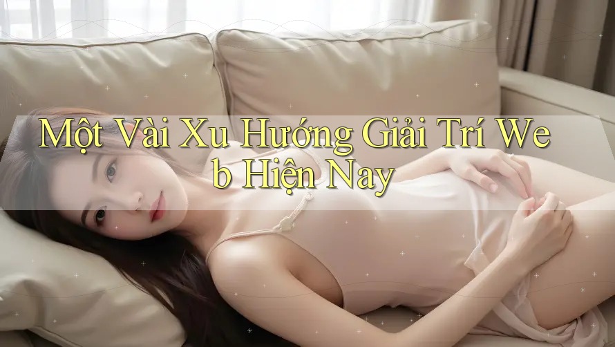 Một Vài Xu Hướng Giải Trí Web Hiện Nay Một Vài Xu Hướng Giải Trí Web Hiện Nay