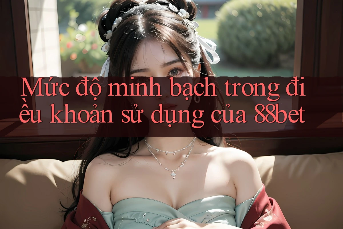Mức độ minh bạch trong điều khoản sử dụng của 88bet Mức độ minh bạch trong điều khoản sử dụng của 88bet