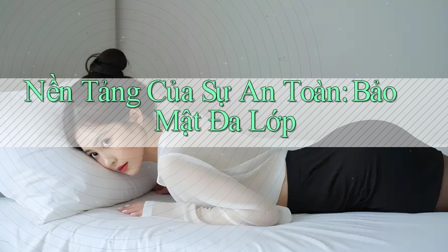 Nền Tảng Của Sự An Toàn: Bảo Mật Đa Lớp Nền Tảng Của Sự An Toàn: Bảo Mật Đa Lớp