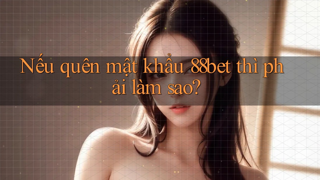 Nếu quên mật khẩu 88bet thì phải làm sao? Nếu quên mật khẩu 88bet thì phải làm sao?