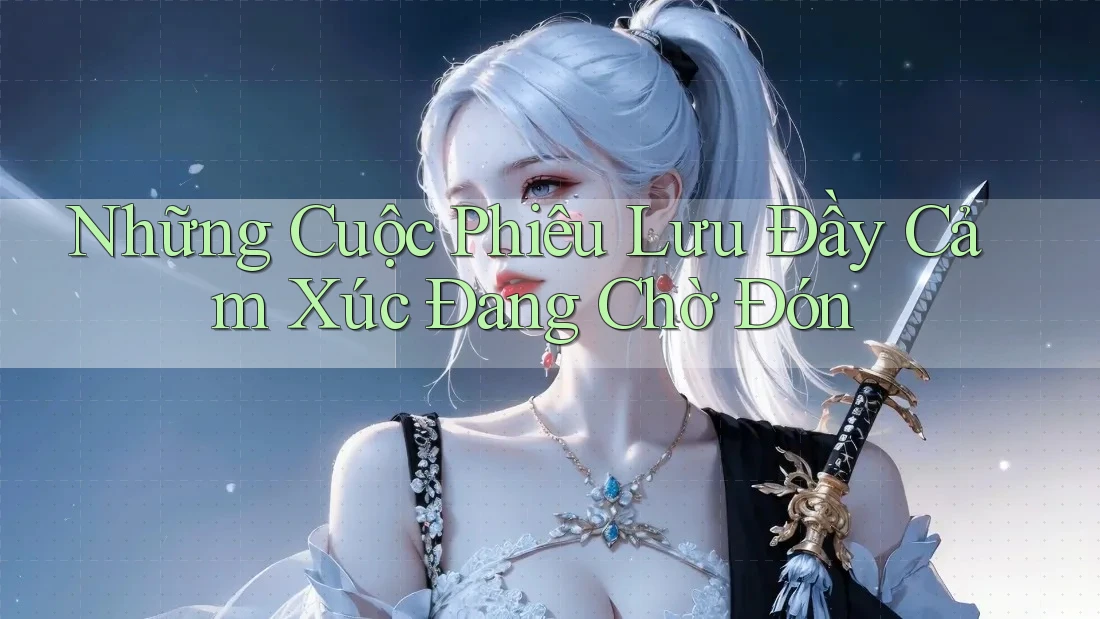 Những Cuộc Phiêu Lưu Đầy Cảm Xúc Đang Chờ Đón Những Cuộc Phiêu Lưu Đầy Cảm Xúc Đang Chờ Đón