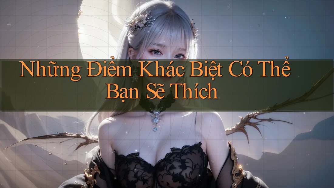 Những Điểm Khác Biệt Có Thể Bạn Sẽ Thích Những Điểm Khác Biệt Có Thể Bạn Sẽ Thích