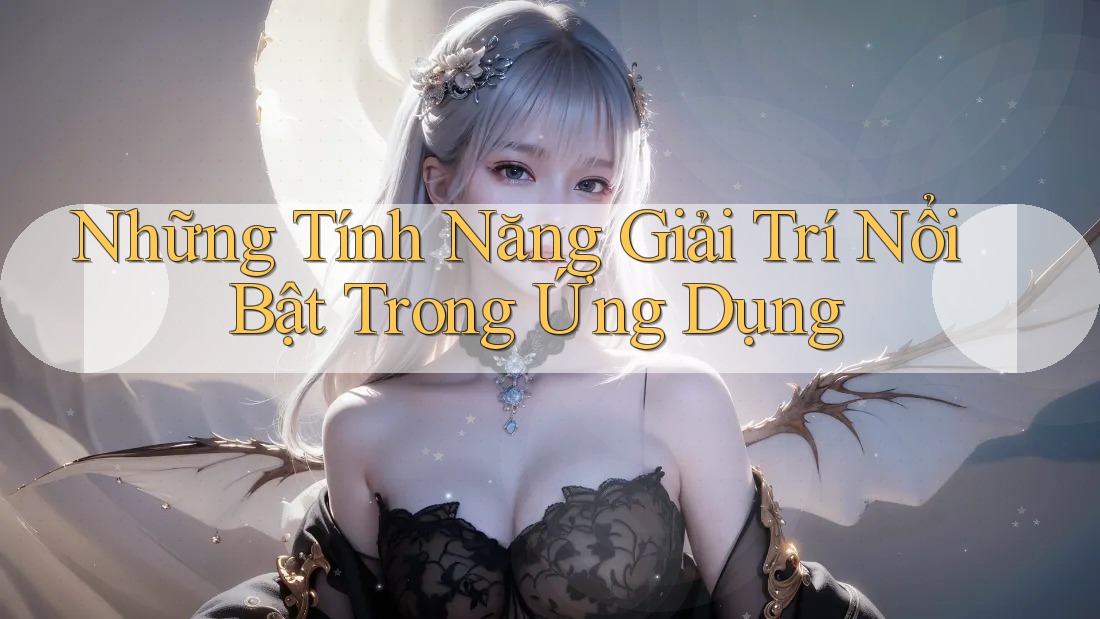 Những Tính Năng Giải Trí Nổi Bật Trong Ứng Dụng Những Tính Năng Giải Trí Nổi Bật Trong Ứng Dụng
