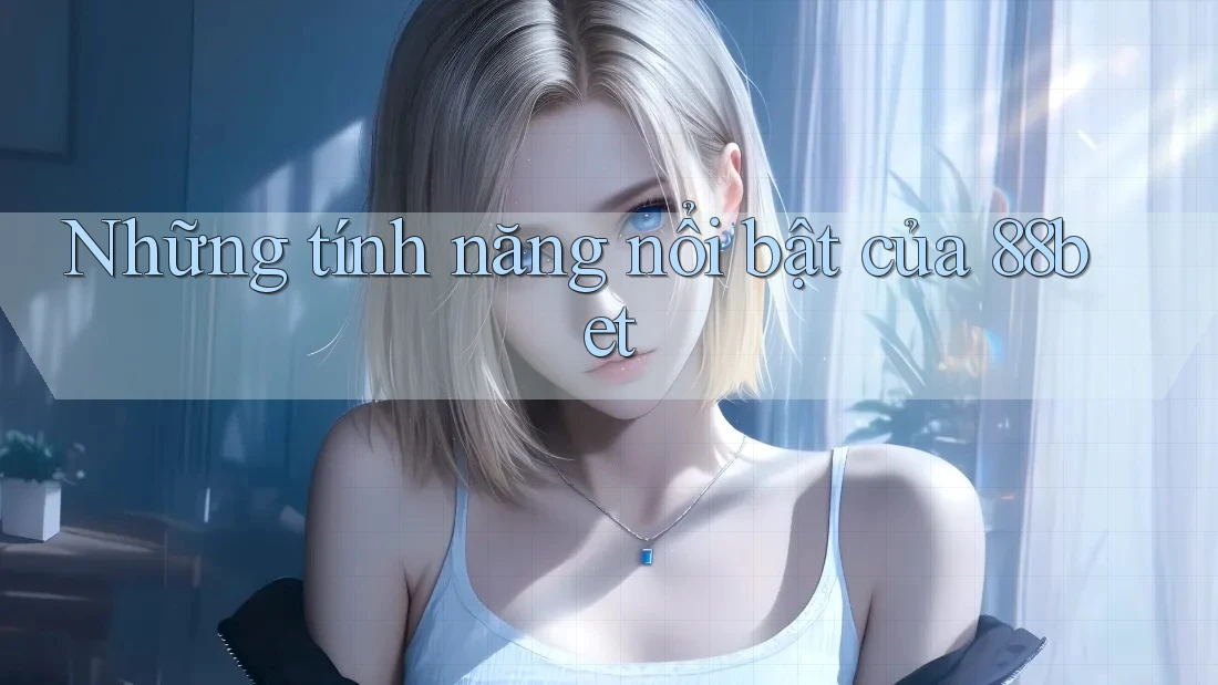 Những tính năng nổi bật của 88bet Những tính năng nổi bật của 88bet