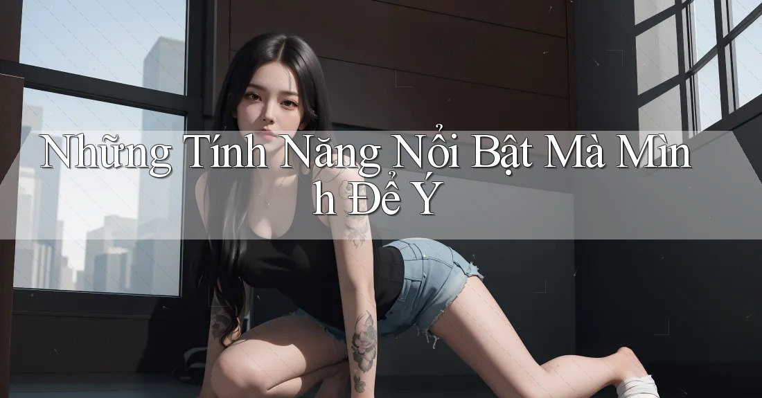 Những tính năng nổi bật mà mình để ý Những tính năng nổi bật mà mình để ý