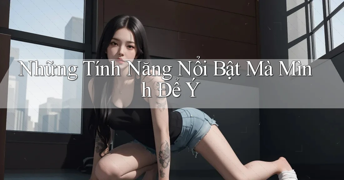 Những tính năng nổi bật mà mình để ý Những tính năng nổi bật mà mình để ý