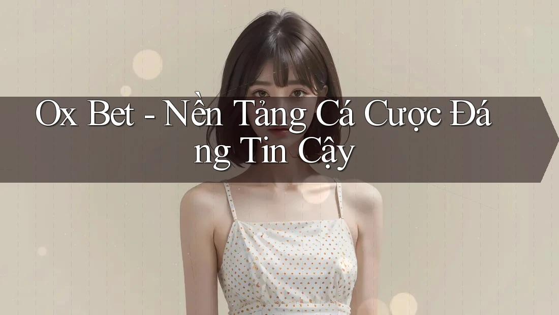 Ox Bet - Nền Tảng Cá Cược Đáng Tin Cậy Ox Bet - Nền Tảng Cá Cược Đáng Tin Cậy