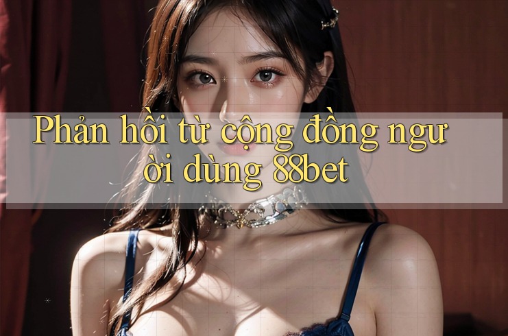 Phản hồi từ cộng đồng người dùng 88bet