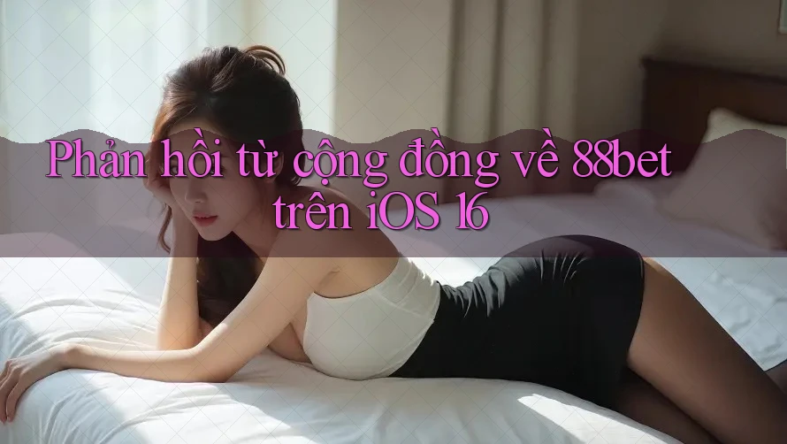 Phản hồi từ cộng đồng về 88bet trên iOS 16 Phản hồi từ cộng đồng về 88bet trên iOS 16