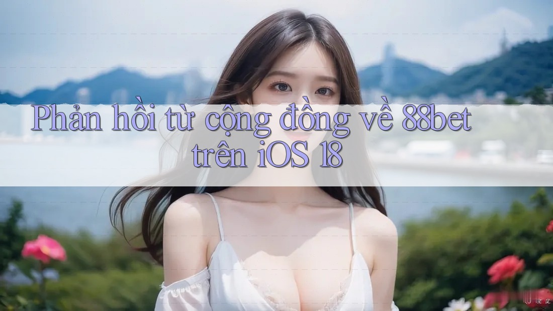 Phản hồi từ cộng đồng về 88bet trên iOS 18
