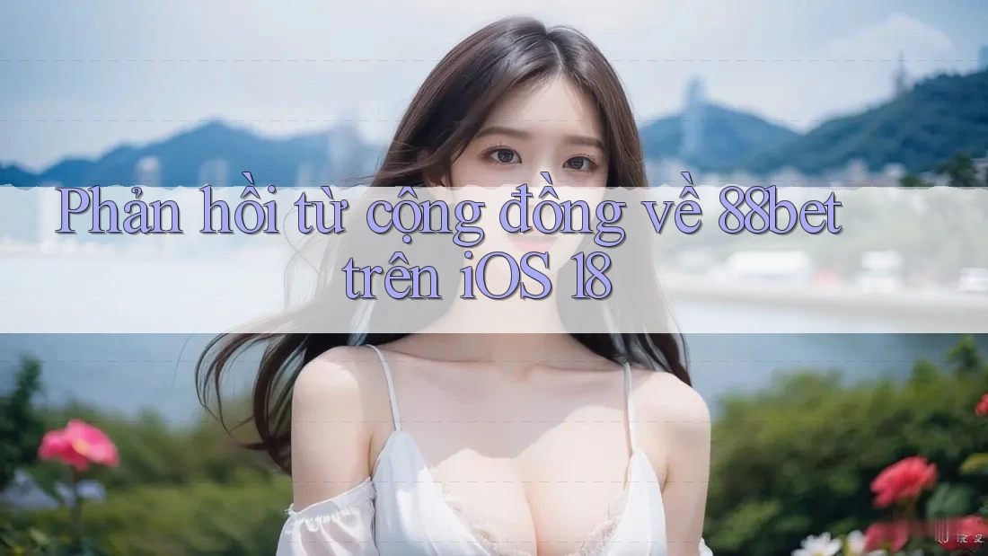 Phản hồi từ cộng đồng về 88bet trên iOS 18