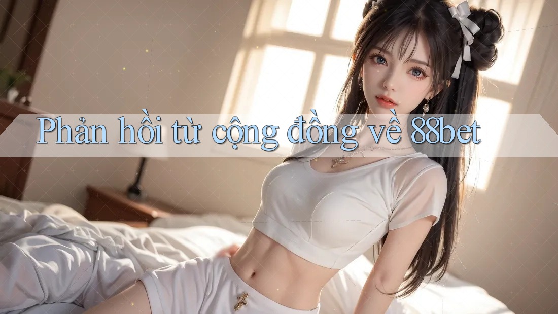 Phản hồi từ cộng đồng về 88bet Phản hồi từ cộng đồng về 88bet