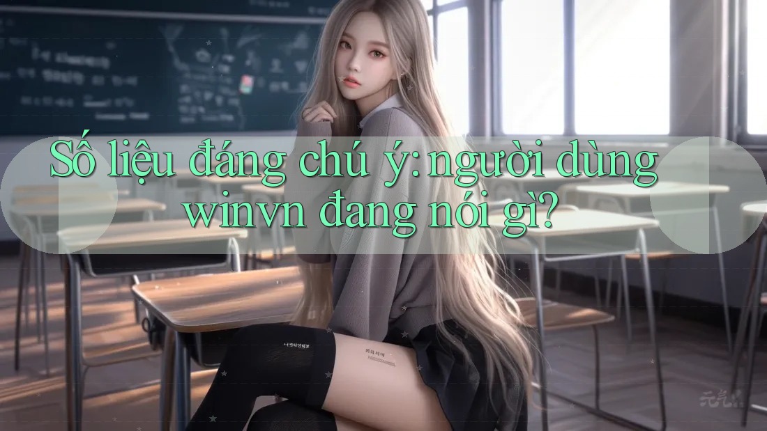 Số liệu đáng chú ý: người dùng winvn đang nói gì?