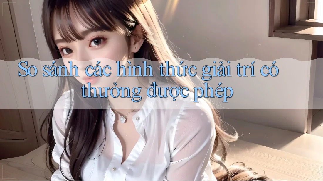So sánh các hình thức giải trí có thưởng được phép So sánh các hình thức giải trí có thưởng được phép
