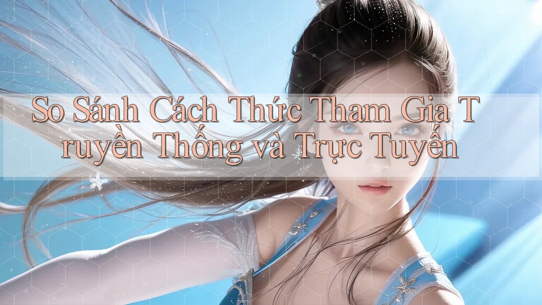 So Sánh Cách Thức Tham Gia Truyền Thống và Trực Tuyến