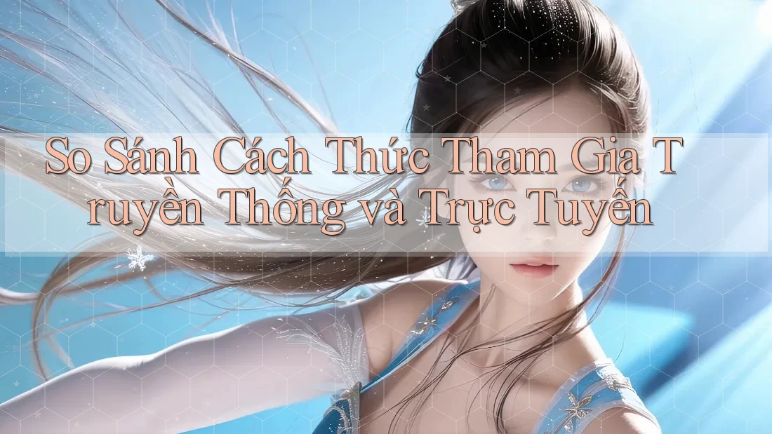 So Sánh Cách Thức Tham Gia Truyền Thống và Trực Tuyến So Sánh Cách Thức Tham Gia Truyền Thống và Trực Tuyến