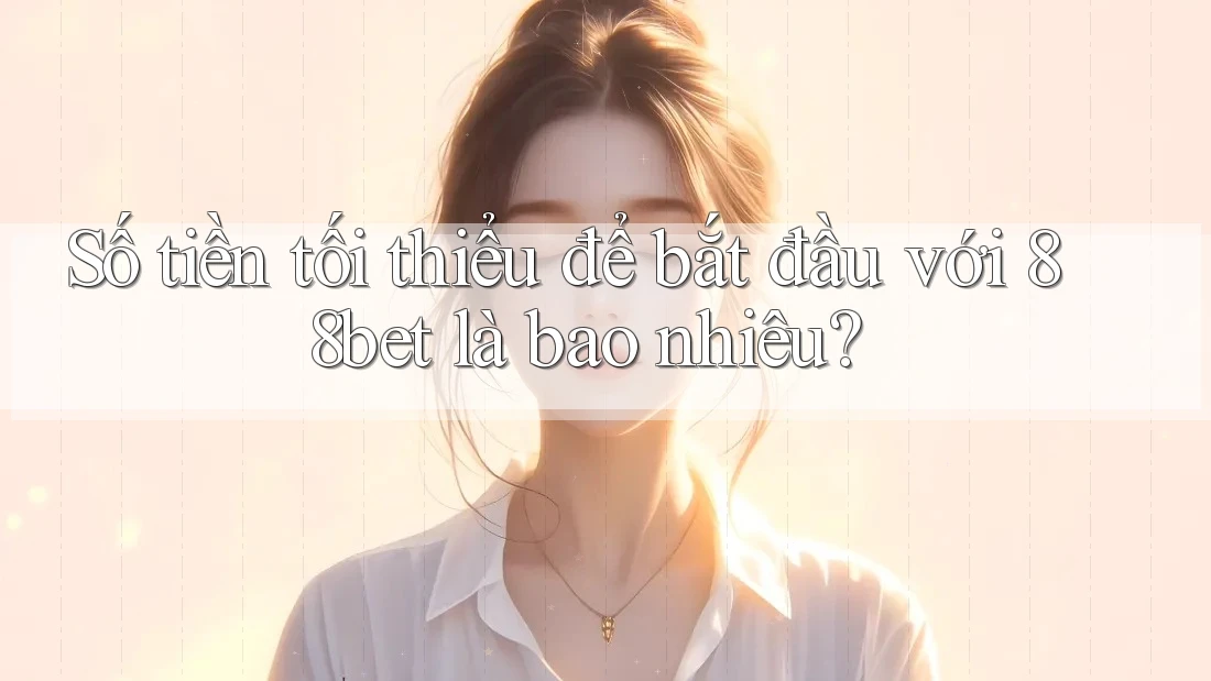 Số tiền tối thiểu để bắt đầu với 88bet là bao nhiêu?