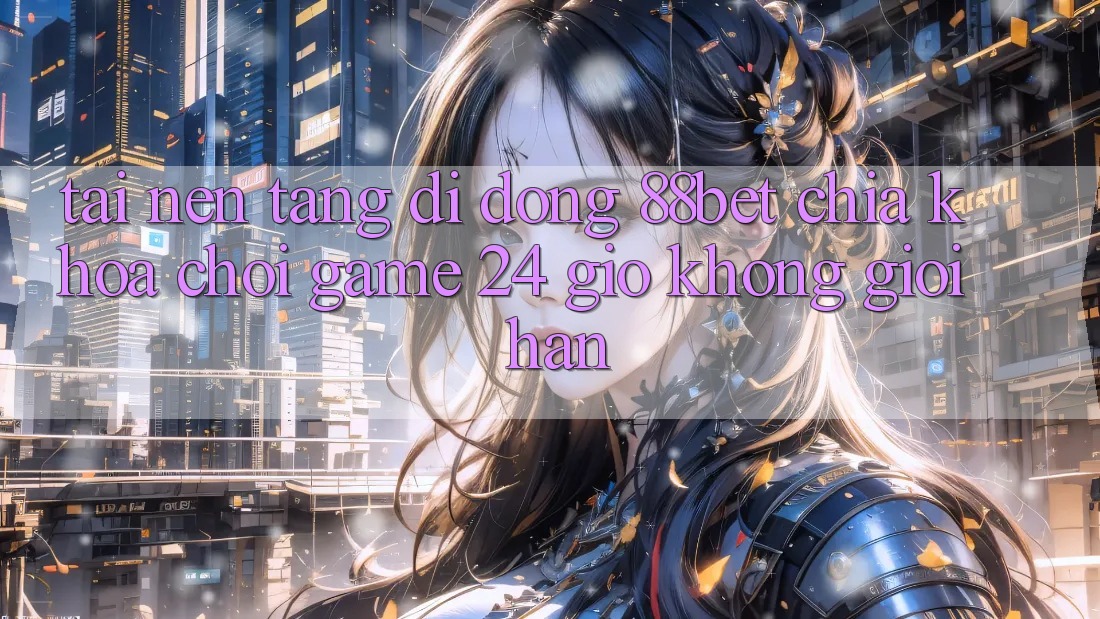Tải Nền tảng di động 88bet - Chìa Khóa Chơi Game 24 Giờ Không Giới Hạn Tải Nền tảng di động 88bet - Chìa Khóa Chơi Game 24 Giờ Không Giới Hạn