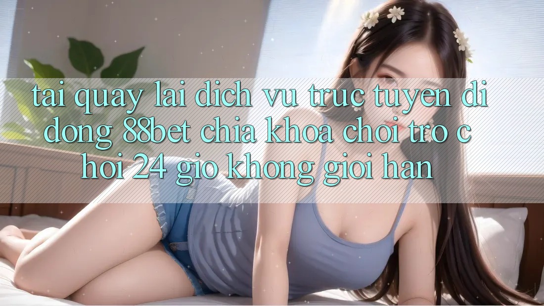 Tải quay lại Dịch vụ trực tuyến di động 88bet - Chìa Khóa Chơi Trò chơi 24 Giờ Không Giới Hạn Tải quay lại Dịch vụ trực tuyến di động 88bet - Chìa Khóa Chơi Trò chơi 24 Giờ Không Giới Hạn