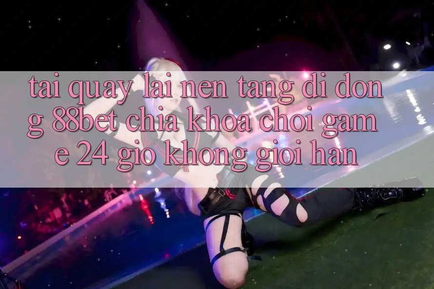 Tải quay lại Nền tảng di động 88bet - Chìa Khóa Chơi Game 24 Giờ Không Giới Hạn Tải quay lại Nền tảng di động 88bet - Chìa Khóa Chơi Game 24 Giờ Không Giới Hạn