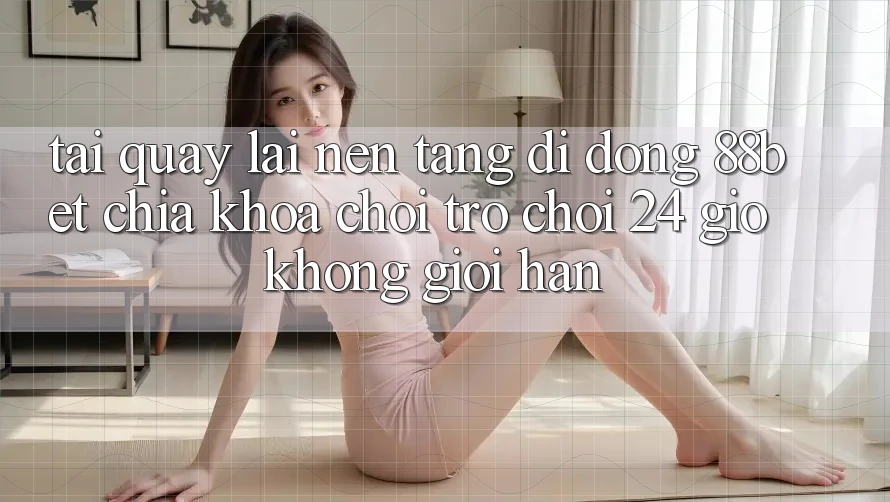 Tải quay lại Nền tảng di động 88bet - Chìa Khóa Chơi Trò chơi 24 Giờ Không Giới Hạn