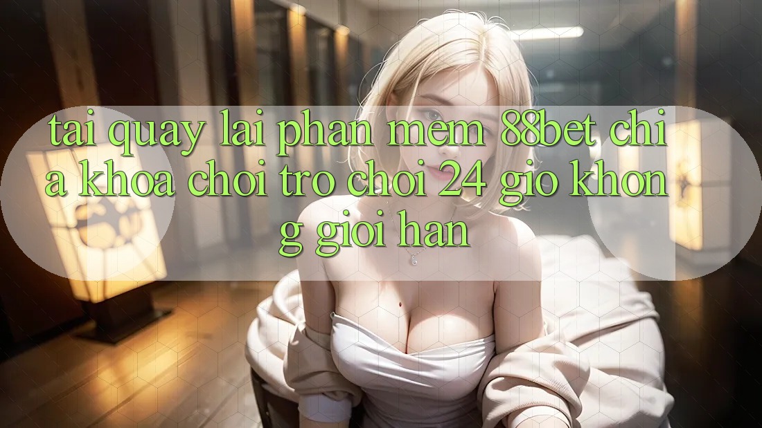 Tải quay lại Phần mềm 88bet - Chìa Khóa Chơi Trò chơi 24 Giờ Không Giới Hạn Tải quay lại Phần mềm 88bet - Chìa Khóa Chơi Trò chơi 24 Giờ Không Giới Hạn
