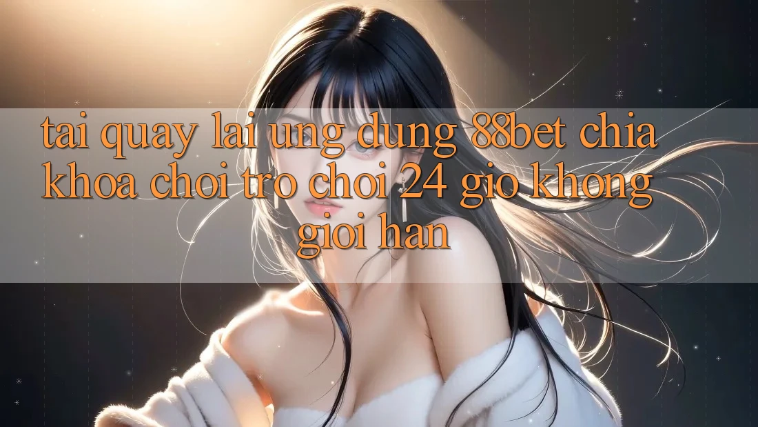 Tải quay lại Ứng Dụng 88bet - Chìa Khóa Chơi Trò chơi 24 Giờ Không Giới Hạn