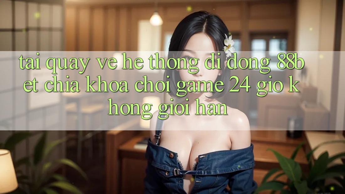 Tải quay về Hệ thống di động 88bet - Chìa Khóa Chơi Game 24 Giờ Không Giới Hạn Tải quay về Hệ thống di động 88bet - Chìa Khóa Chơi Game 24 Giờ Không Giới Hạn
