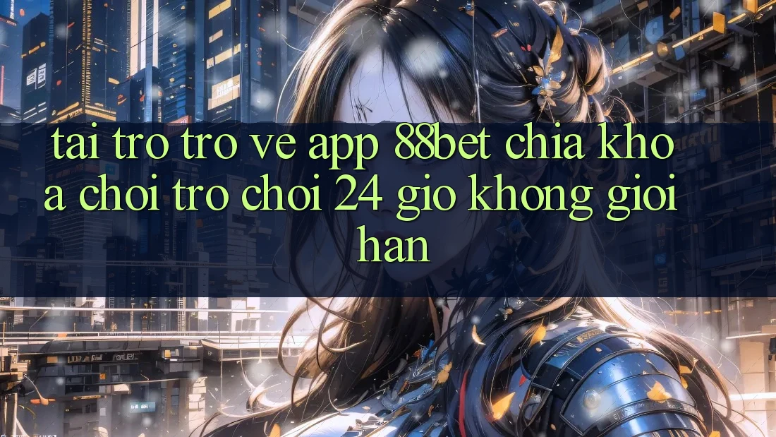Tải trở trở về App 88bet - Chìa Khóa Chơi Trò chơi 24 Giờ Không Giới Hạn