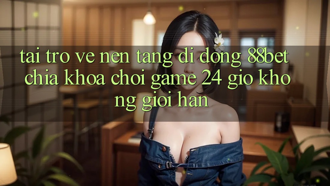 Tải trở về Nền tảng di động 88bet - Chìa Khóa Chơi Game 24 Giờ Không Giới Hạn