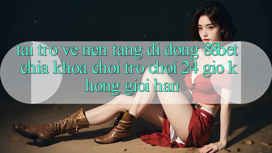 Tải trở về Nền tảng di động 88bet - Chìa Khóa Chơi Trò chơi 24 Giờ Không Giới Hạn Tải trở về Nền tảng di động 88bet - Chìa Khóa Chơi Trò chơi 24 Giờ Không Giới Hạn