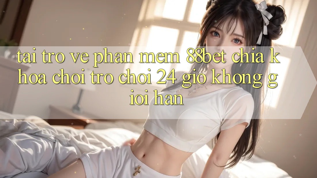 Tải trở về Phần mềm 88bet - Chìa Khóa Chơi Trò chơi 24 Giờ Không Giới Hạn Tải trở về Phần mềm 88bet - Chìa Khóa Chơi Trò chơi 24 Giờ Không Giới Hạn
