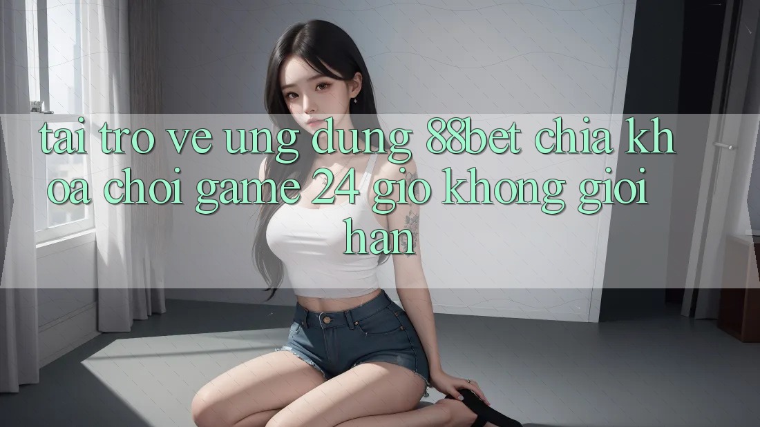 Tải trở về Ứng Dụng 88bet - Chìa Khóa Chơi Game 24 Giờ Không Giới Hạn Tải trở về Ứng Dụng 88bet - Chìa Khóa Chơi Game 24 Giờ Không Giới Hạn