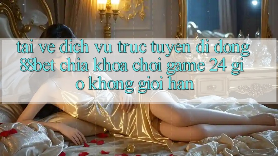 Tải về Dịch vụ trực tuyến di động 88bet - Chìa Khóa Chơi Game 24 Giờ Không Giới Hạn Tải về Dịch vụ trực tuyến di động 88bet - Chìa Khóa Chơi Game 24 Giờ Không Giới Hạn