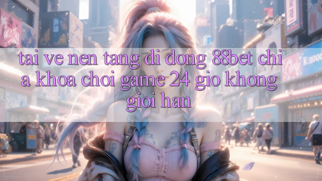 Tải về Nền tảng di động 88bet - Chìa Khóa Chơi Game 24 Giờ Không Giới Hạn Tải về Nền tảng di động 88bet - Chìa Khóa Chơi Game 24 Giờ Không Giới Hạn